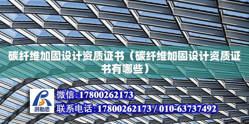 碳纖維加固設計資質證書（碳纖維加固設計資質證書有哪些）