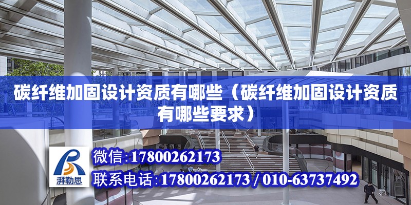 碳纖維加固設計資質有哪些（碳纖維加固設計資質有哪些要求） 鋼結構網架設計