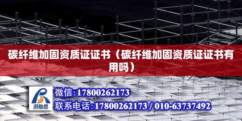 碳纖維加固資質證證書（碳纖維加固資質證證書有用嗎） 鋼結構網架設計