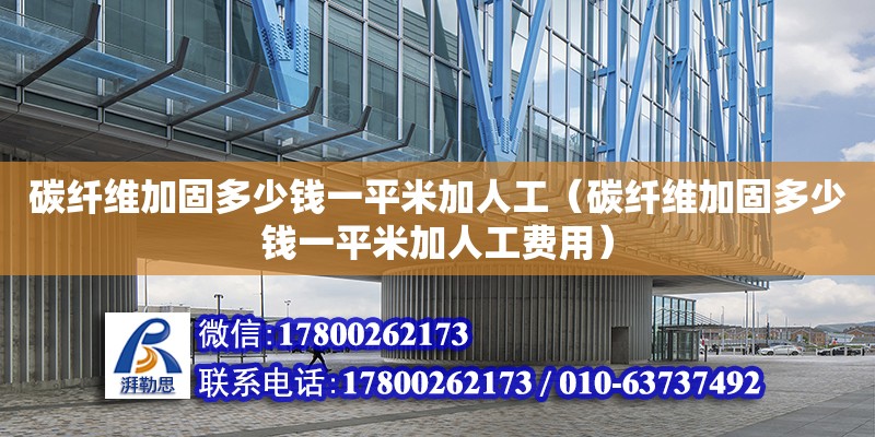 碳纖維加固多少錢一平米加人工（碳纖維加固多少錢一平米加人工費(fèi)用） 鋼結(jié)構(gòu)網(wǎng)架設(shè)計