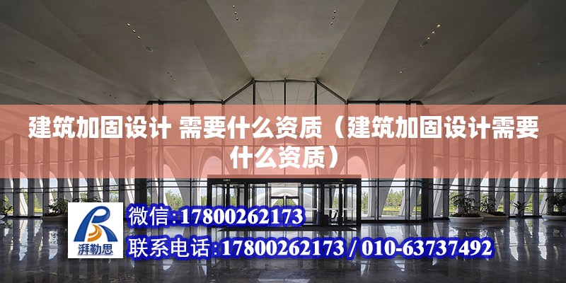 建筑加固設(shè)計(jì) 需要什么資質(zhì)（建筑加固設(shè)計(jì)需要什么資質(zhì)）