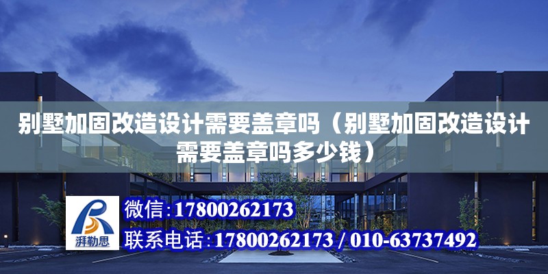 別墅加固改造設計需要蓋章嗎（別墅加固改造設計需要蓋章嗎多少錢）