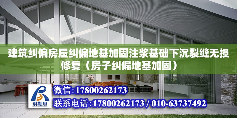 建筑糾偏房屋糾偏地基加固注漿基礎下沉裂縫無損修復（房子糾偏地基加固）