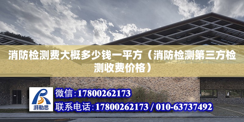 消防檢測費大概多少錢一平方（消防檢測第三方檢測收費價格） 鋼結構網架設計