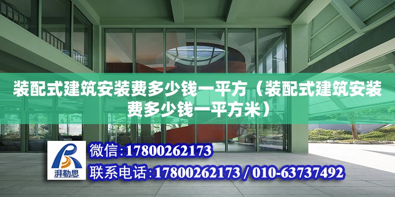 裝配式建筑安裝費多少錢一平方（裝配式建筑安裝費多少錢一平方米）