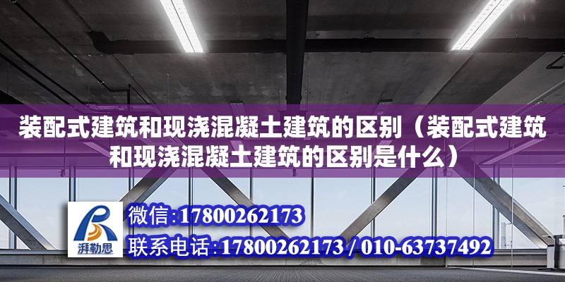 裝配式建筑和現(xiàn)澆混凝土建筑的區(qū)別（裝配式建筑和現(xiàn)澆混凝土建筑的區(qū)別是什么） 鋼結(jié)構(gòu)網(wǎng)架設計