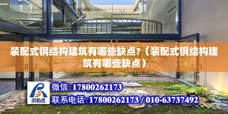 裝配式鋼結構建筑有哪些缺點?（裝配式鋼結構建筑有哪些缺點）