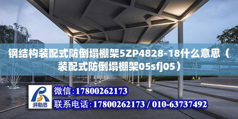 鋼結構裝配式防倒塌棚架5ZP4828-18什么意思（裝配式防倒塌棚架05sfj05）