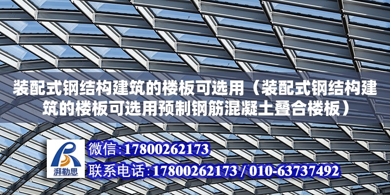 裝配式鋼結構建筑的樓板可選用（裝配式鋼結構建筑的樓板可選用預制鋼筋混凝土疊合樓板） 鋼結構網架設計