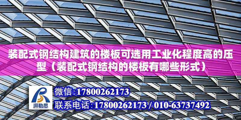 裝配式鋼結構建筑的樓板可選用工業化程度高的壓型（裝配式鋼結構的樓板有哪些形式）