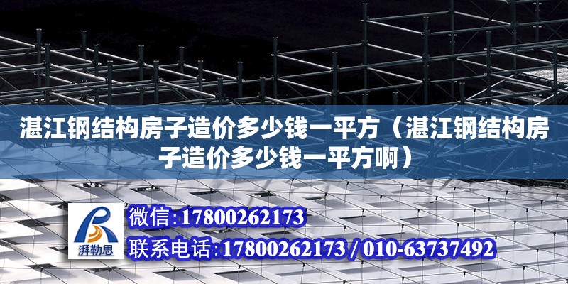 湛江鋼結構房子造價多少錢一平方（湛江鋼結構房子造價多少錢一平方啊）