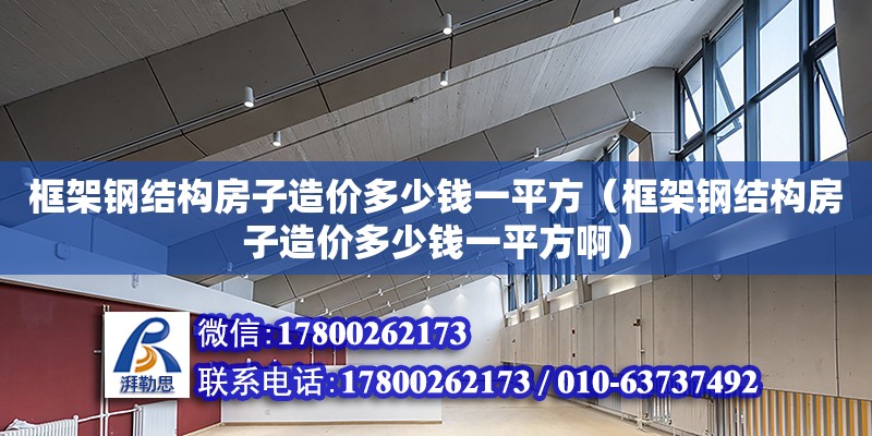 框架鋼結構房子造價多少錢一平方（框架鋼結構房子造價多少錢一平方啊）