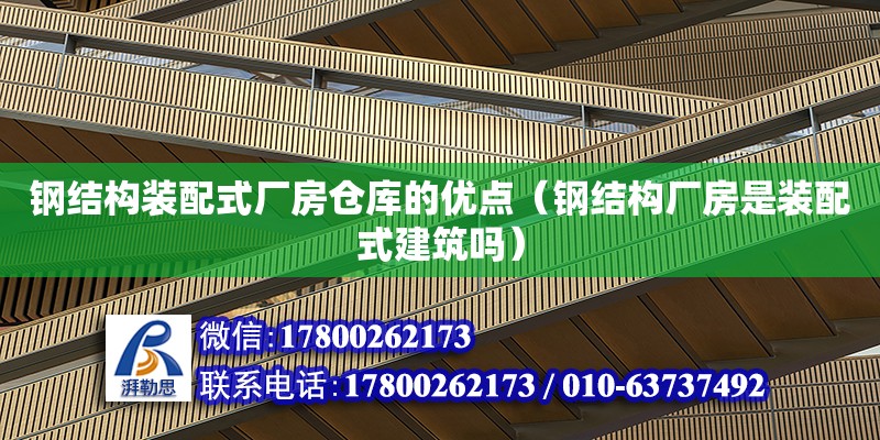 鋼結構裝配式廠房倉庫的優點（鋼結構廠房是裝配式建筑嗎）