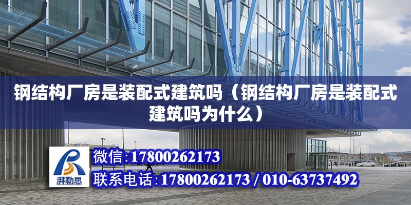 鋼結構廠房是裝配式建筑嗎（鋼結構廠房是裝配式建筑嗎為什么）