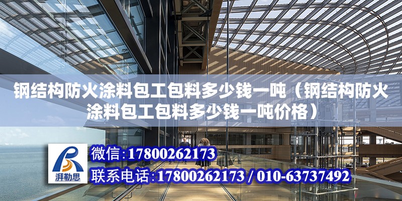 鋼結構防火涂料包工包料多少錢一噸（鋼結構防火涂料包工包料多少錢一噸價格）