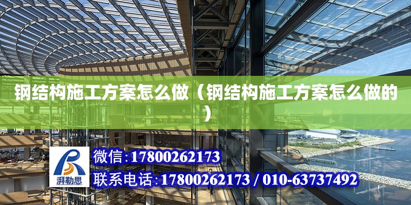 鋼結構施工方案怎么做（鋼結構施工方案怎么做的）