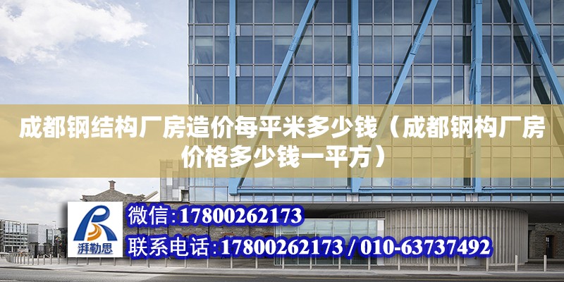 成都鋼結構廠房造價每平米多少錢（成都鋼構廠房價格多少錢一平方）