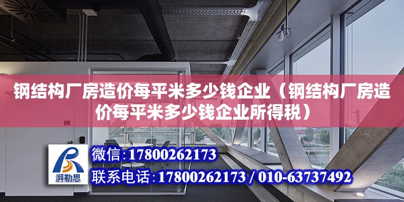 鋼結構廠房造價每平米多少錢企業（鋼結構廠房造價每平米多少錢企業所得稅）