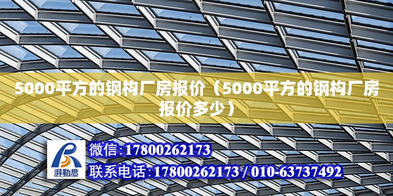 5000平方的鋼構廠房報價（5000平方的鋼構廠房報價多少）