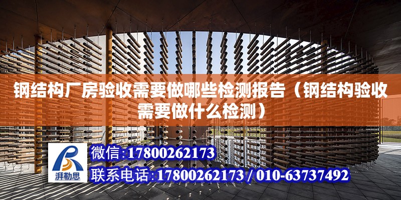 鋼結構廠房驗收需要做哪些檢測報告（鋼結構驗收需要做什么檢測）