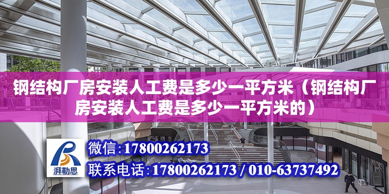 鋼結構廠房安裝人工費是多少一平方米（鋼結構廠房安裝人工費是多少一平方米的）