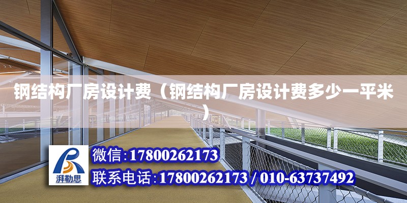 鋼結構廠房設計費（鋼結構廠房設計費多少一平米） 鋼結構網架設計