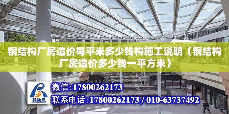 鋼結構廠房造價每平米多少錢構施工說明（鋼結構廠房造價多少錢一平方米）