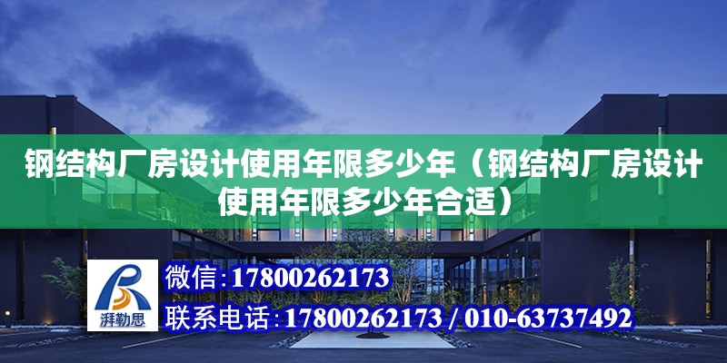 鋼結(jié)構(gòu)廠(chǎng)房設(shè)計(jì)使用年限多少年（鋼結(jié)構(gòu)廠(chǎng)房設(shè)計(jì)使用年限多少年合適）