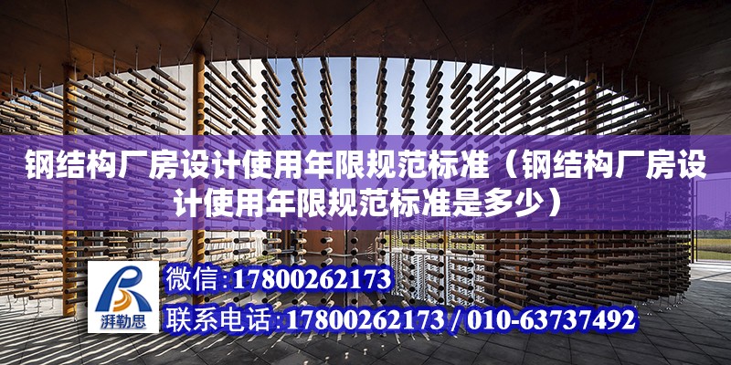 鋼結(jié)構(gòu)廠房設計使用年限規(guī)范標準（鋼結(jié)構(gòu)廠房設計使用年限規(guī)范標準是多少）