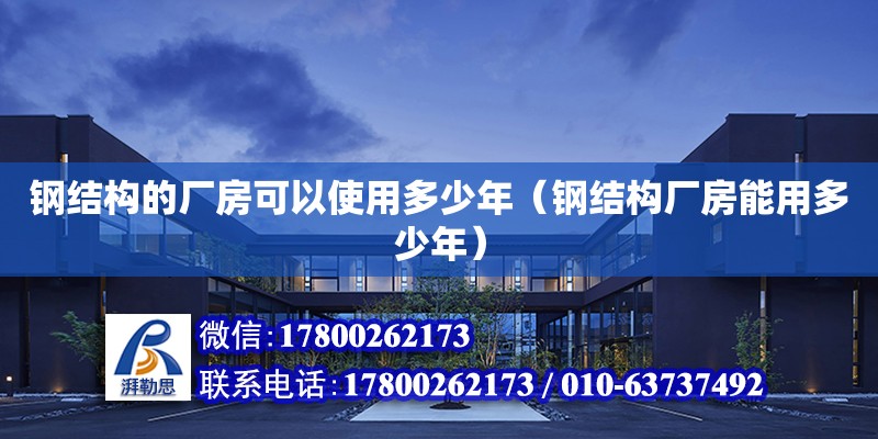 鋼結構的廠房可以使用多少年（鋼結構廠房能用多少年） 鋼結構網架設計