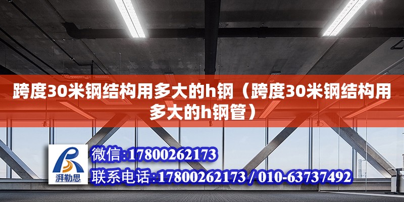 跨度30米鋼結構用多大的h鋼（跨度30米鋼結構用多大的h鋼管）