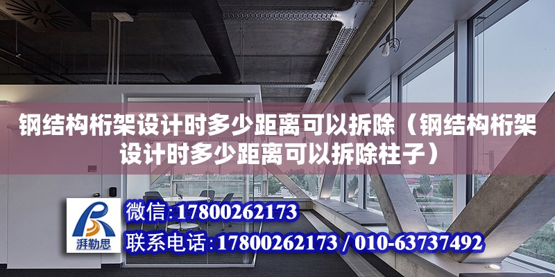 鋼結(jié)構(gòu)桁架設(shè)計時多少距離可以拆除（鋼結(jié)構(gòu)桁架設(shè)計時多少距離可以拆除柱子）