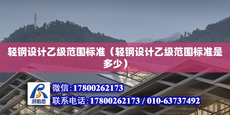 輕鋼設(shè)計乙級范圍標準（輕鋼設(shè)計乙級范圍標準是多少）