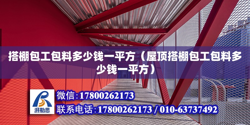 搭棚包工包料多少錢一平方（屋頂搭棚包工包料多少錢一平方）