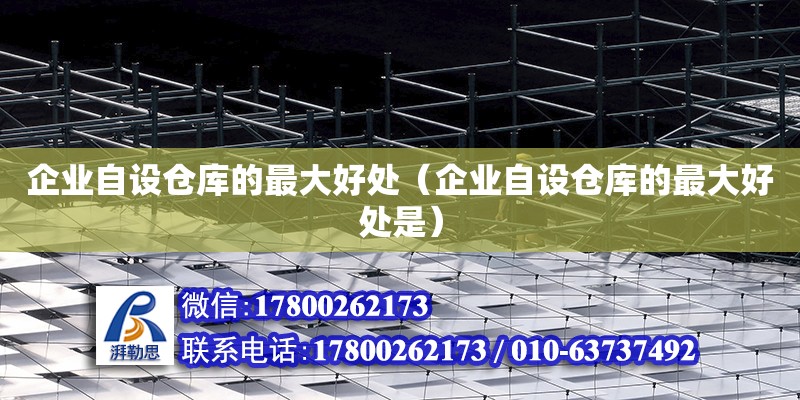 企業自設倉庫的最大好處（企業自設倉庫的最大好處是） 鋼結構網架設計