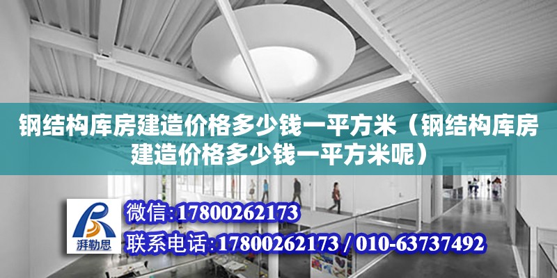 鋼結構庫房建造價格多少錢一平方米（鋼結構庫房建造價格多少錢一平方米呢）