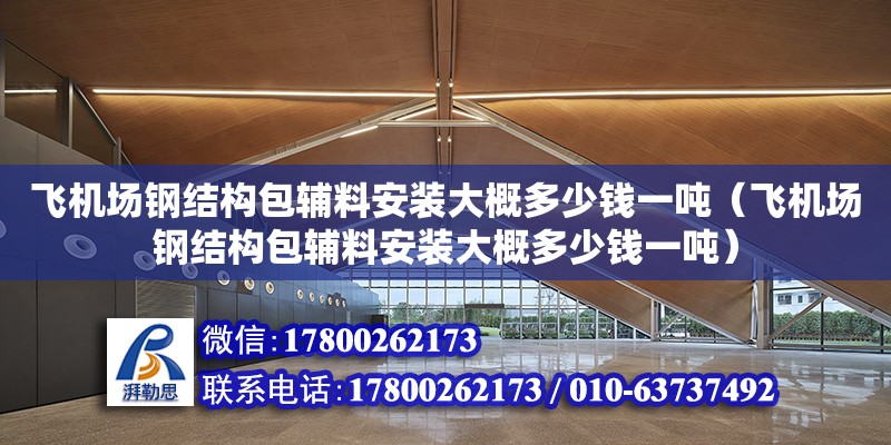 飛機場鋼結構包輔料安裝大概多少錢一噸（飛機場鋼結構包輔料安裝大概多少錢一噸） 鋼結構網架設計