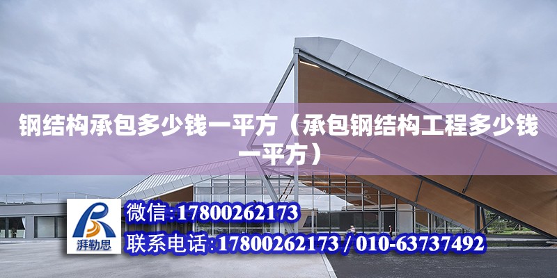 鋼結構承包多少錢一平方（承包鋼結構工程多少錢一平方） 鋼結構網架設計