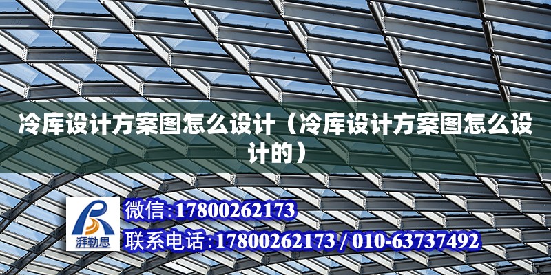 冷庫設計方案圖怎么設計（冷庫設計方案圖怎么設計的） 鋼結構網架設計