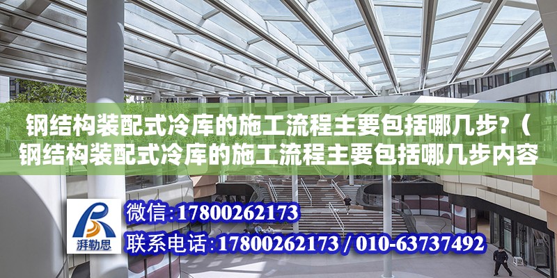 鋼結(jié)構(gòu)裝配式冷庫的施工流程主要包括哪幾步?（鋼結(jié)構(gòu)裝配式冷庫的施工流程主要包括哪幾步內(nèi)容）