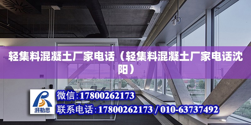 輕集料混凝土廠家電話（輕集料混凝土廠家電話沈陽）