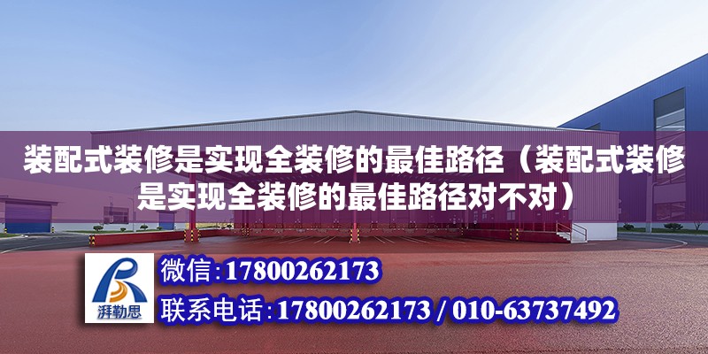 裝配式裝修是實現(xiàn)全裝修的最佳路徑（裝配式裝修是實現(xiàn)全裝修的最佳路徑對不對）