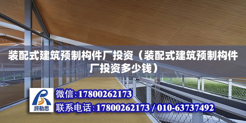 裝配式建筑預制構件廠投資（裝配式建筑預制構件廠投資多少錢） 鋼結構網架設計