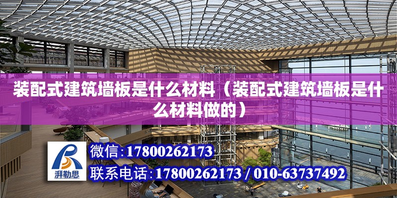 裝配式建筑墻板是什么材料（裝配式建筑墻板是什么材料做的）