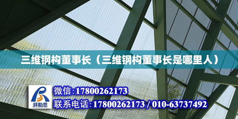 三維鋼構董事長（三維鋼構董事長是哪里人） 鋼結構網架設計