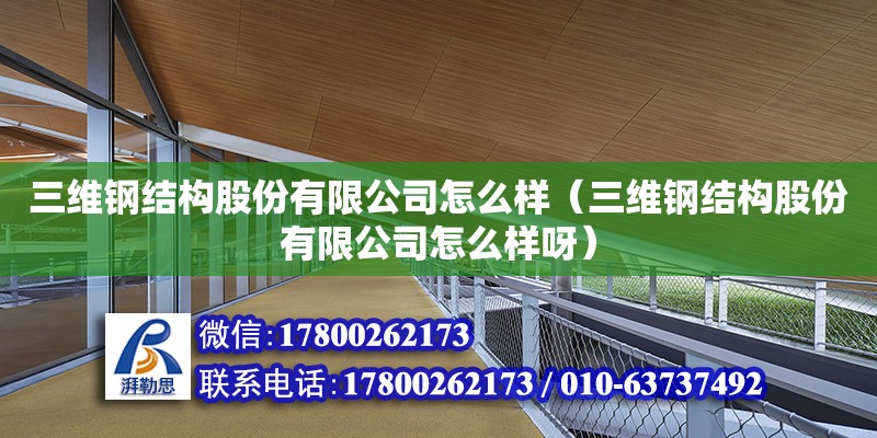 三維鋼結構股份有限公司怎么樣（三維鋼結構股份有限公司怎么樣呀）