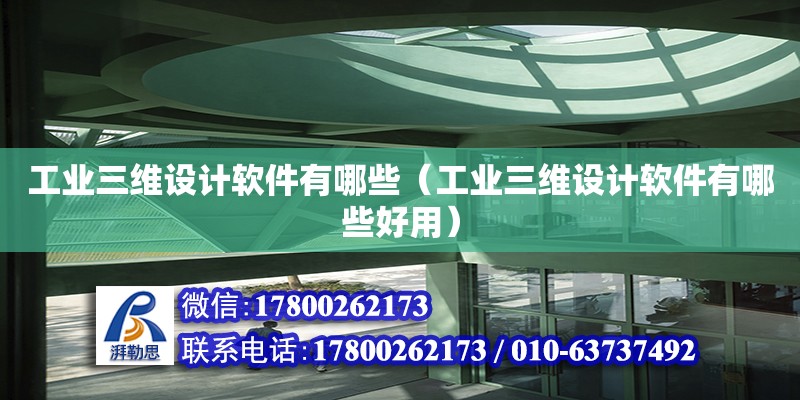 工業三維設計軟件有哪些（工業三維設計軟件有哪些好用）