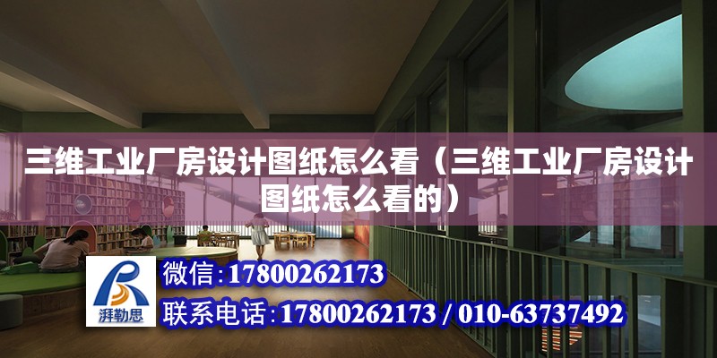 三維工業廠房設計圖紙怎么看（三維工業廠房設計圖紙怎么看的）