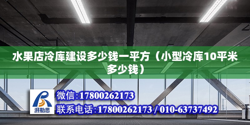 水果店冷庫建設多少錢一平方（小型冷庫10平米多少錢）