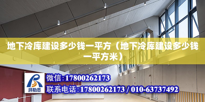 地下冷庫建設多少錢一平方（地下冷庫建設多少錢一平方米） 鋼結構網架設計